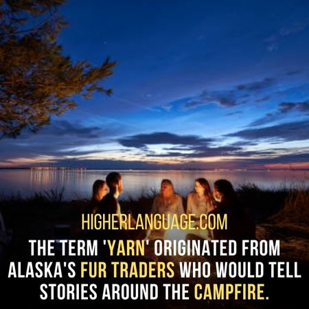The term 'yarn' originated from Alaska's fur traders who would tell stories around the campfire. - Alaska Slang Words And Phrases.
