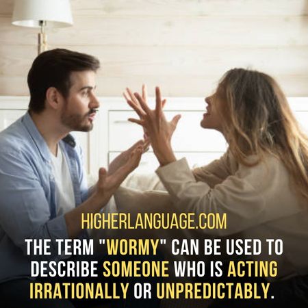 The term "Wormy" can be used to describe someone who is acting irrationally or unpredictably. - West Virginia Slang Words And Phrases.