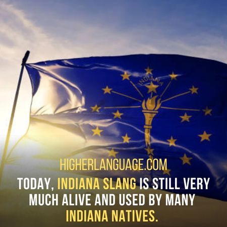 Today, Indiana slang is still very much alive and used by many  Indiana natives. - Indiana Slang Words And Phrases.