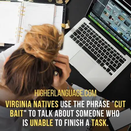 Virginia natives use the phrase "cut bait" to talk about someone who is unable to finish a task. - Virginia Slang Words And Phrases.