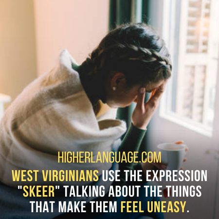 West Virginians use the expression "skeer" talking about the things that make them feel uneasy. - West Virginia Slang Words And Phrases.