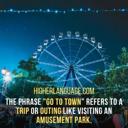 the phrase "go to town" refers to a trip or outing like visiting an amusement park. - Minnesota Slang Words And Phrases.