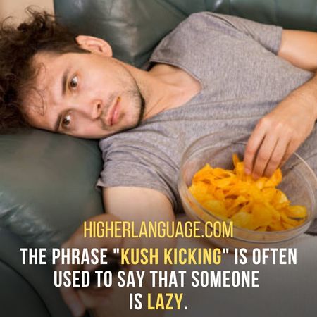 The phrase "kush kicking" is often used to say that someone is lazy. - Florida Slang Words And Phrases.