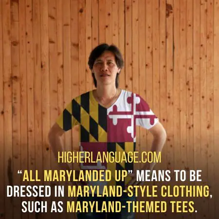 “All Marylanded up” means to be dressed in Maryland-style clothing, such as Maryland-themed tees. - Maryland Slang Words And Phrases.