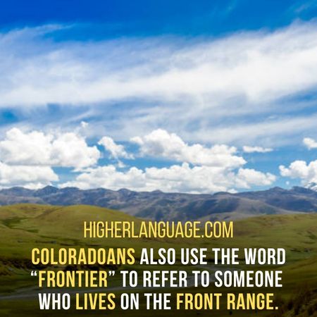 Coloradoans also use the word “Frontier” to refer to someone who lives on the Front Range. - Colorado Slang Words And Phrases.