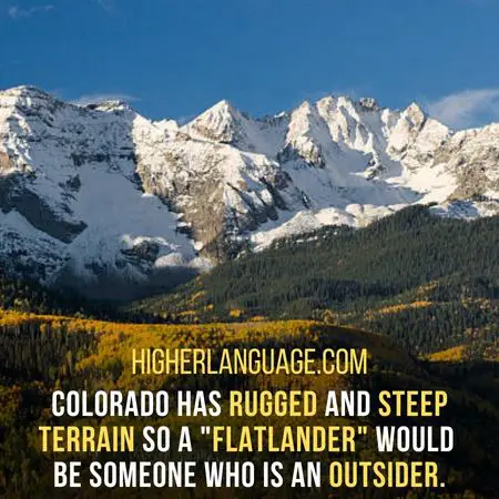 Colorado has rugged and steep terrain, so a "flatlander" would be someone who is an outsider. - Colorado Slang Words And Phrases