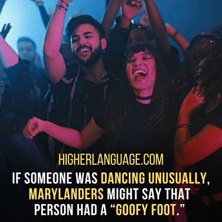If someone was dancing unusually, Marylanders might say that person had a “goofy foot.”  - Maryland Slang Words And Phrases.