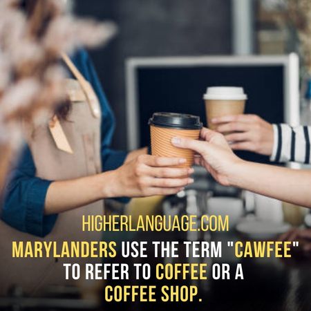 Marylanders use the term "cawfee" to refer to coffee or a coffee shop. - Maryland Slang Words And Phrases.