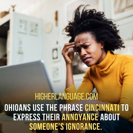 Ohioans use the phrase Cincinnati to express their annoyance about someone’s ignorance. - Ohio Slang Words And Phrases.