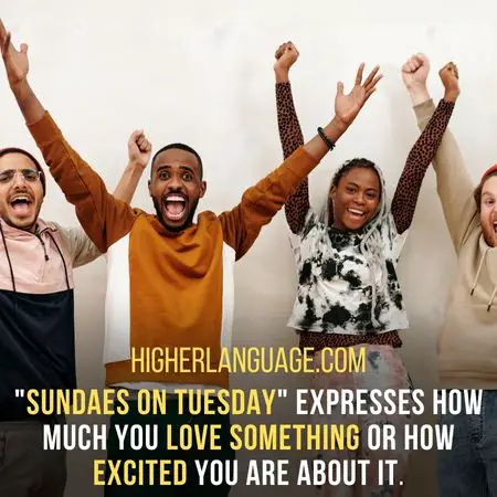 "Sundaes on Tuesday" expresses how much you love something or how excited you are about it. - Missouri Slang Words And Phrases.
