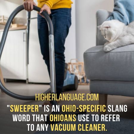 "Sweeper" is an Ohio-specific slang word that Ohioans use to refer to any vacuum cleaner. - Ohio Slang Words And Phrases.