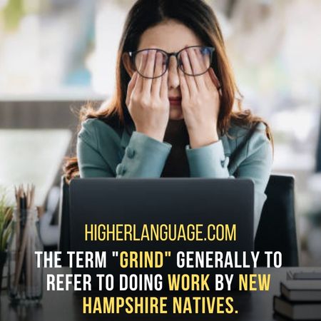 The term "Grind" generally to  refer to doing work by New  Hampshire natives. - New Hampshire Slang Words And Phrases.