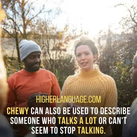 Chewy can also be used to describe someone who talks a lot or can't seem to stop talking. - New Hampshire Slang Words And Phrases.