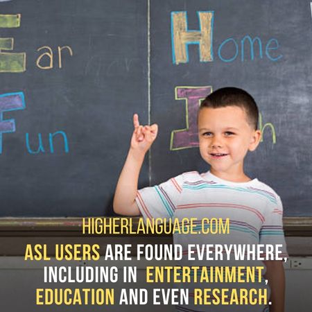 ASL users are found everywhere, including in  entertainment, education and even research. - Facts About American Sign Language.