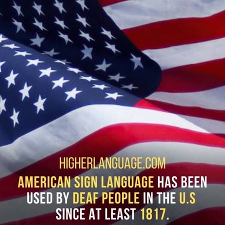 American Sign Language has been used by deaf people in the U.S. since at least 1817. - Facts About American Sign Language.