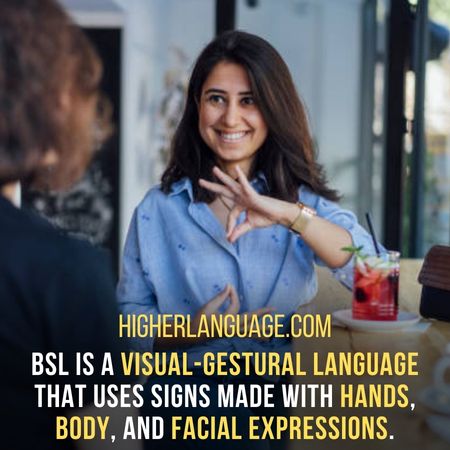 BSL is a visual-gestural language that uses signs made with hands, body and facial expressions. - Facts About British Sign Language.