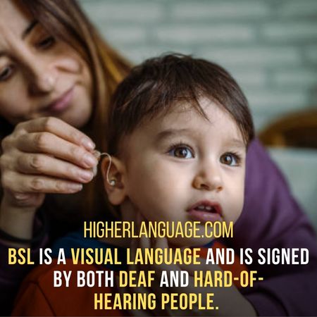 BSL is a visual language and is signed by both deaf and hard-of-hearing people.  - Facts About British Sign Language.