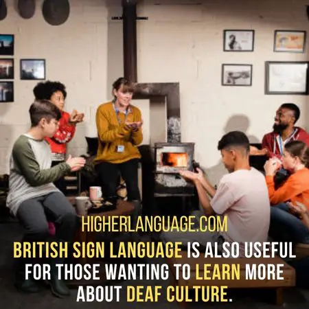 British Sign Language is also useful for those wanting to learn more about Deaf culture. - Facts About British Sign Language.