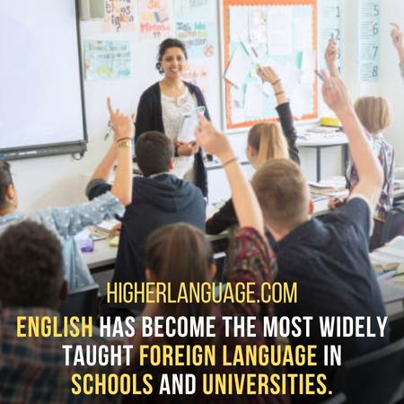 English has become the most widely taught foreign language in schools and universities. - Facts About The English Language.