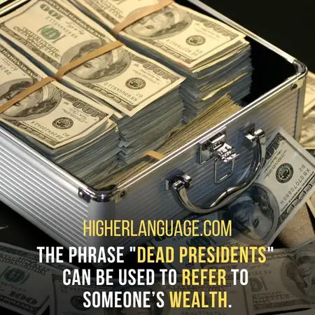 The phrase "Dead Presidents" can be used to refer to someone’s wealth. - New York Slang Words And Phrases.