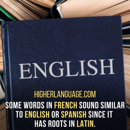 some words in French sound similar to English or Spanish since it  has roots in Latin. - Facts About The French Language.