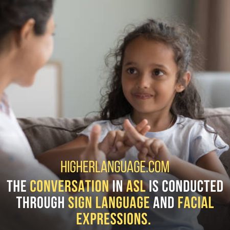 The conversation in ASL is conducted through sign language and facial expressions. - Facts About American Sign Language.