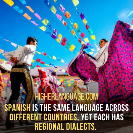 Spanish is the same language across different countries, yet each has regional dialects.  Facts About The Spanish Language.